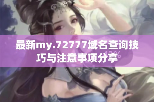 最新my.72777域名查询技巧与注意事项分享