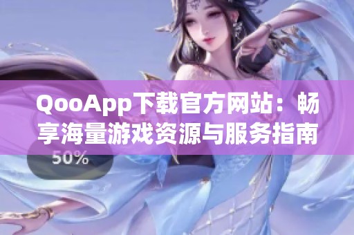 QooApp下载官方网站：畅享海量游戏资源与服务指南