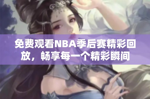 免费观看NBA季后赛精彩回放，畅享每一个精彩瞬间