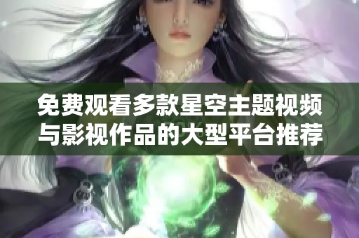 免费观看多款星空主题视频与影视作品的大型平台推荐