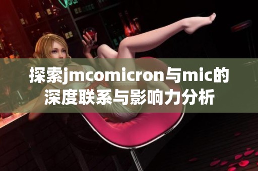 探索jmcomicron与mic的深度联系与影响力分析