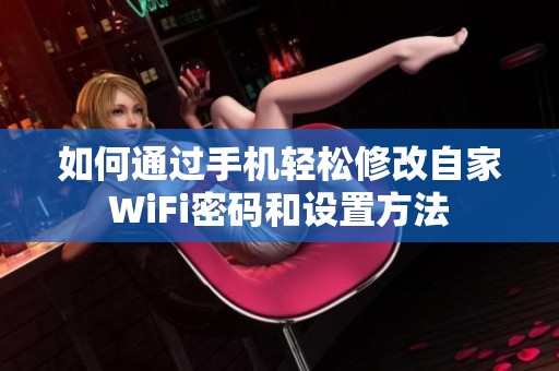 如何通过手机轻松修改自家WiFi密码和设置方法