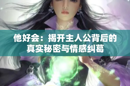 他好会：揭开主人公背后的真实秘密与情感纠葛