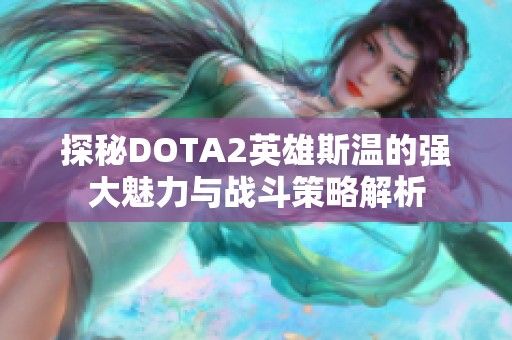 探秘DOTA2英雄斯温的强大魅力与战斗策略解析