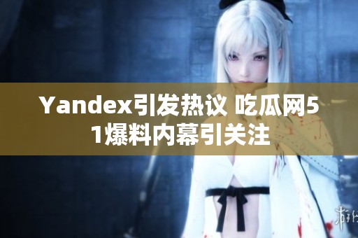 Yandex引发热议 吃瓜网51爆料内幕引关注