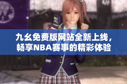 九幺免费版网站全新上线，畅享NBA赛事的精彩体验