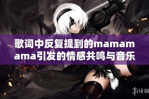 歌词中反复提到的mamamama引发的情感共鸣与音乐魅力