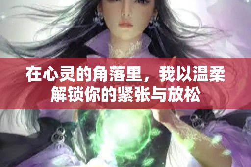 在心灵的角落里，我以温柔解锁你的紧张与放松