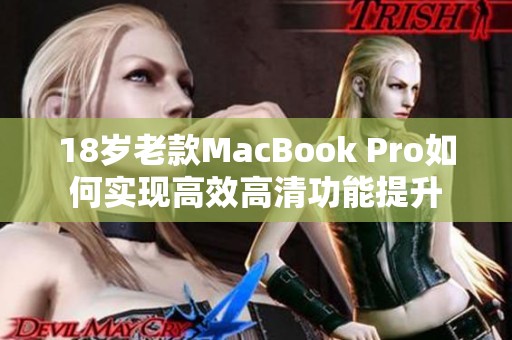 18岁老款MacBook Pro如何实现高效高清功能提升