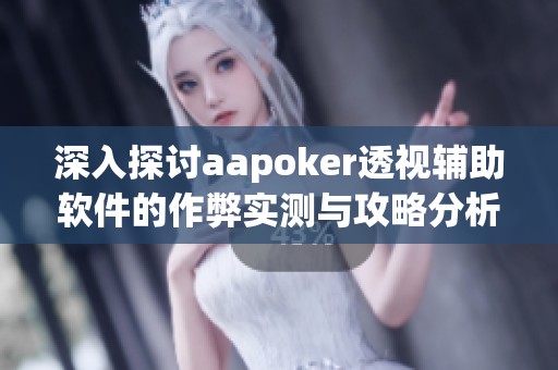 深入探讨aapoker透视辅助软件的作弊实测与攻略分析