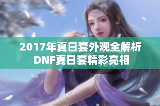 2017年夏日套外观全解析 DNF夏日套精彩亮相