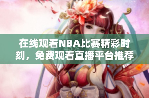 在线观看NBA比赛精彩时刻，免费观看直播平台推荐