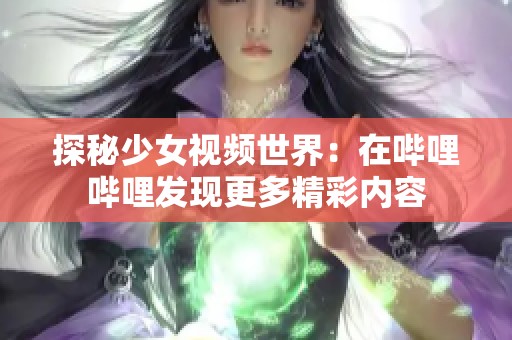 探秘少女视频世界：在哔哩哔哩发现更多精彩内容