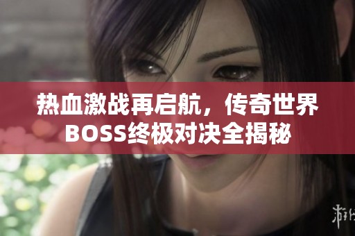 热血激战再启航，传奇世界BOSS终极对决全揭秘