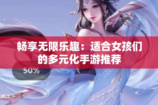 畅享无限乐趣：适合女孩们的多元化手游推荐