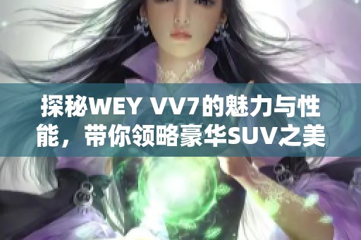 探秘WEY VV7的魅力与性能，带你领略豪华SUV之美