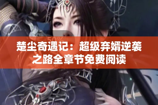 楚尘奇遇记：超级弃婿逆袭之路全章节免费阅读