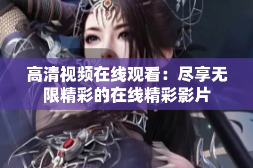 高清视频在线观看：尽享无限精彩的在线精彩影片