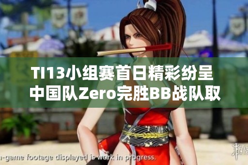 TI13小组赛首日精彩纷呈 中国队Zero完胜BB战队取得佳绩