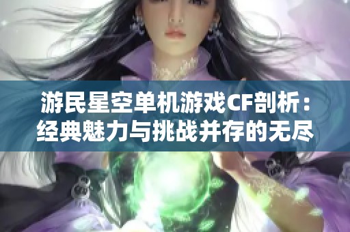 游民星空单机游戏CF剖析：经典魅力与挑战并存的无尽魅力