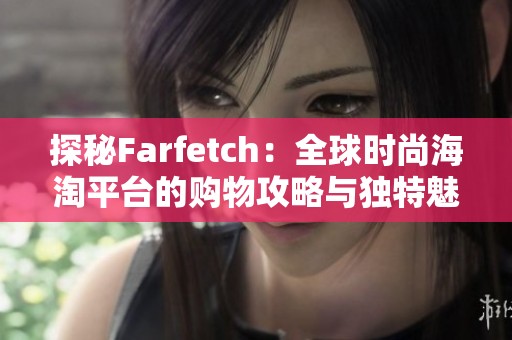 探秘Farfetch：全球时尚海淘平台的购物攻略与独特魅力