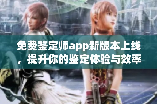 免费鉴定师app新版本上线，提升你的鉴定体验与效率