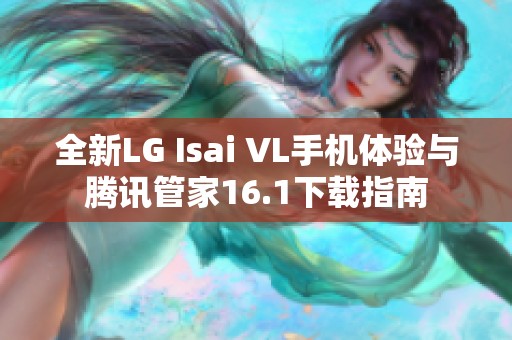 全新LG Isai VL手机体验与腾讯管家16.1下载指南