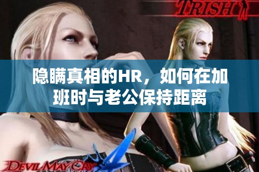 隐瞒真相的HR，如何在加班时与老公保持距离