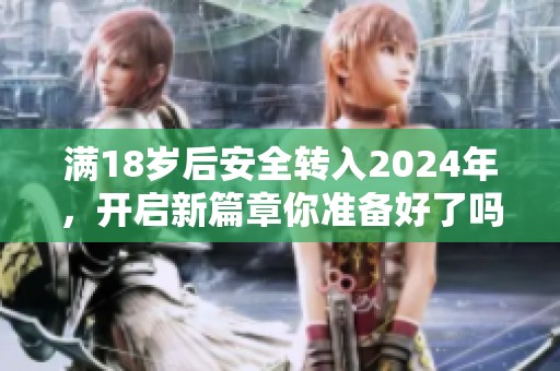 满18岁后安全转入2024年，开启新篇章你准备好了吗