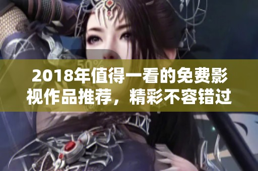 2018年值得一看的免费影视作品推荐，精彩不容错过