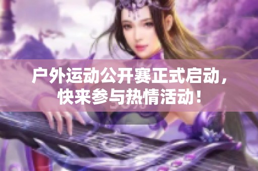 户外运动公开赛正式启动，快来参与热情活动！