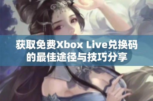 获取免费Xbox Live兑换码的最佳途径与技巧分享