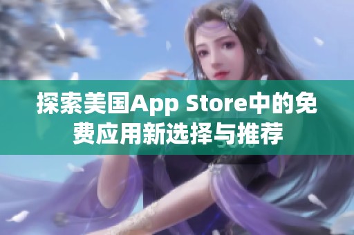 探索美国App Store中的免费应用新选择与推荐