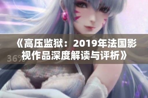 《高压监狱：2019年法国影视作品深度解读与评析》