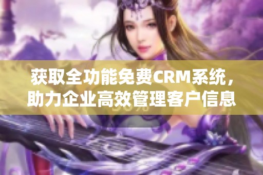 获取全功能免费CRM系统，助力企业高效管理客户信息