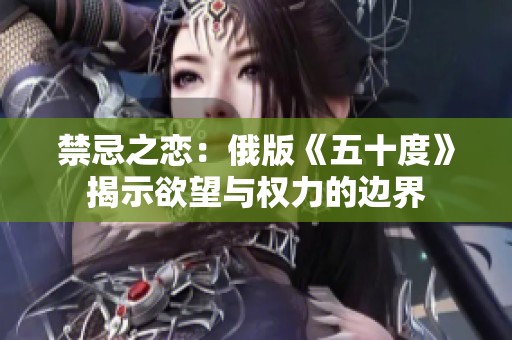 禁忌之恋：俄版《五十度》揭示欲望与权力的边界