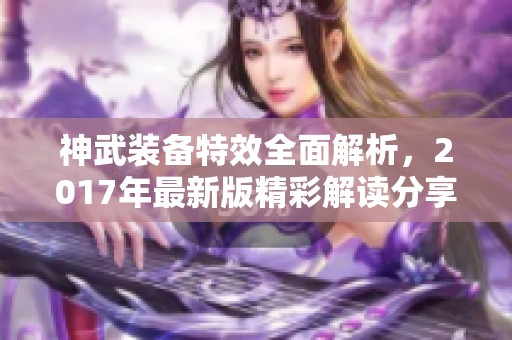 神武装备特效全面解析，2017年最新版精彩解读分享