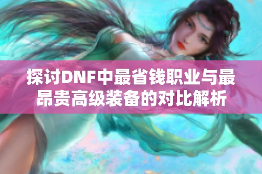 探讨DNF中最省钱职业与最昂贵高级装备的对比解析