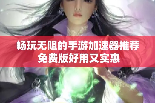 畅玩无阻的手游加速器推荐 免费版好用又实惠