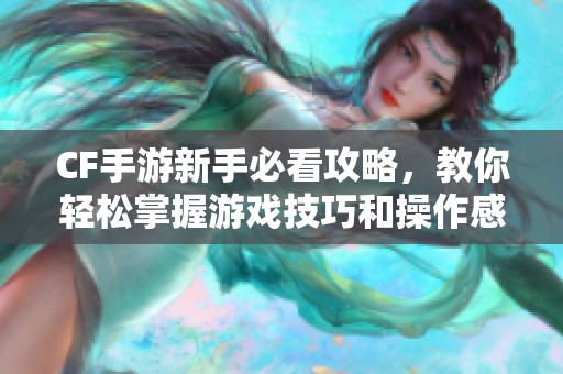 CF手游新手必看攻略，教你轻松掌握游戏技巧和操作感