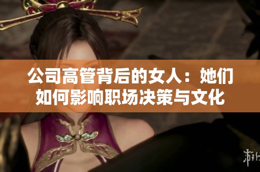 公司高管背后的女人：她们如何影响职场决策与文化