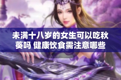 未满十八岁的女生可以吃秋葵吗 健康饮食需注意哪些方面