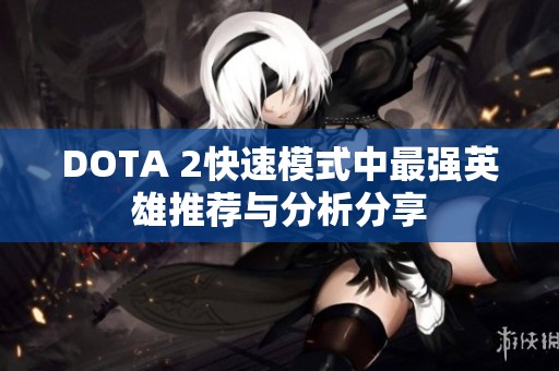 DOTA 2快速模式中最强英雄推荐与分析分享