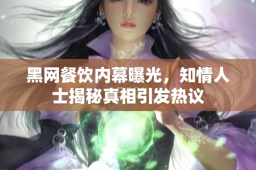 黑网餐饮内幕曝光，知情人士揭秘真相引发热议