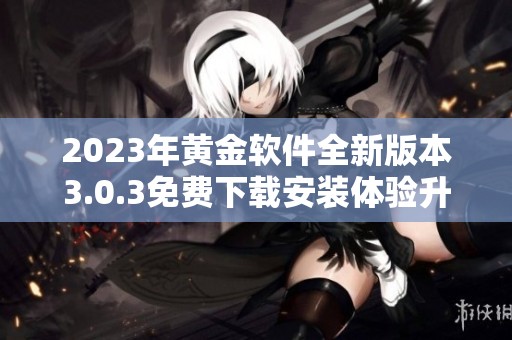 2023年黄金软件全新版本3.0.3免费下载安装体验升级