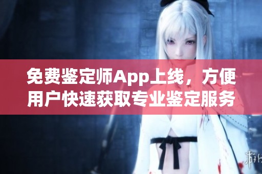 免费鉴定师App上线，方便用户快速获取专业鉴定服务