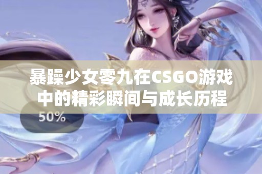 暴躁少女零九在CSGO游戏中的精彩瞬间与成长历程