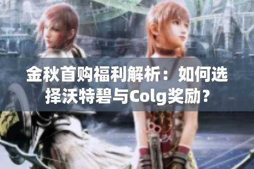 金秋首购福利解析：如何选择沃特碧与Colg奖励？