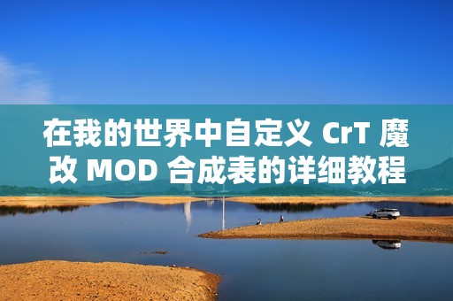 在我的世界中自定义 CrT 魔改 MOD 合成表的详细教程