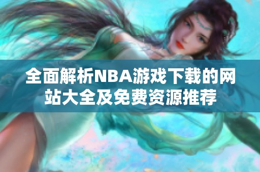 全面解析NBA游戏下载的网站大全及免费资源推荐